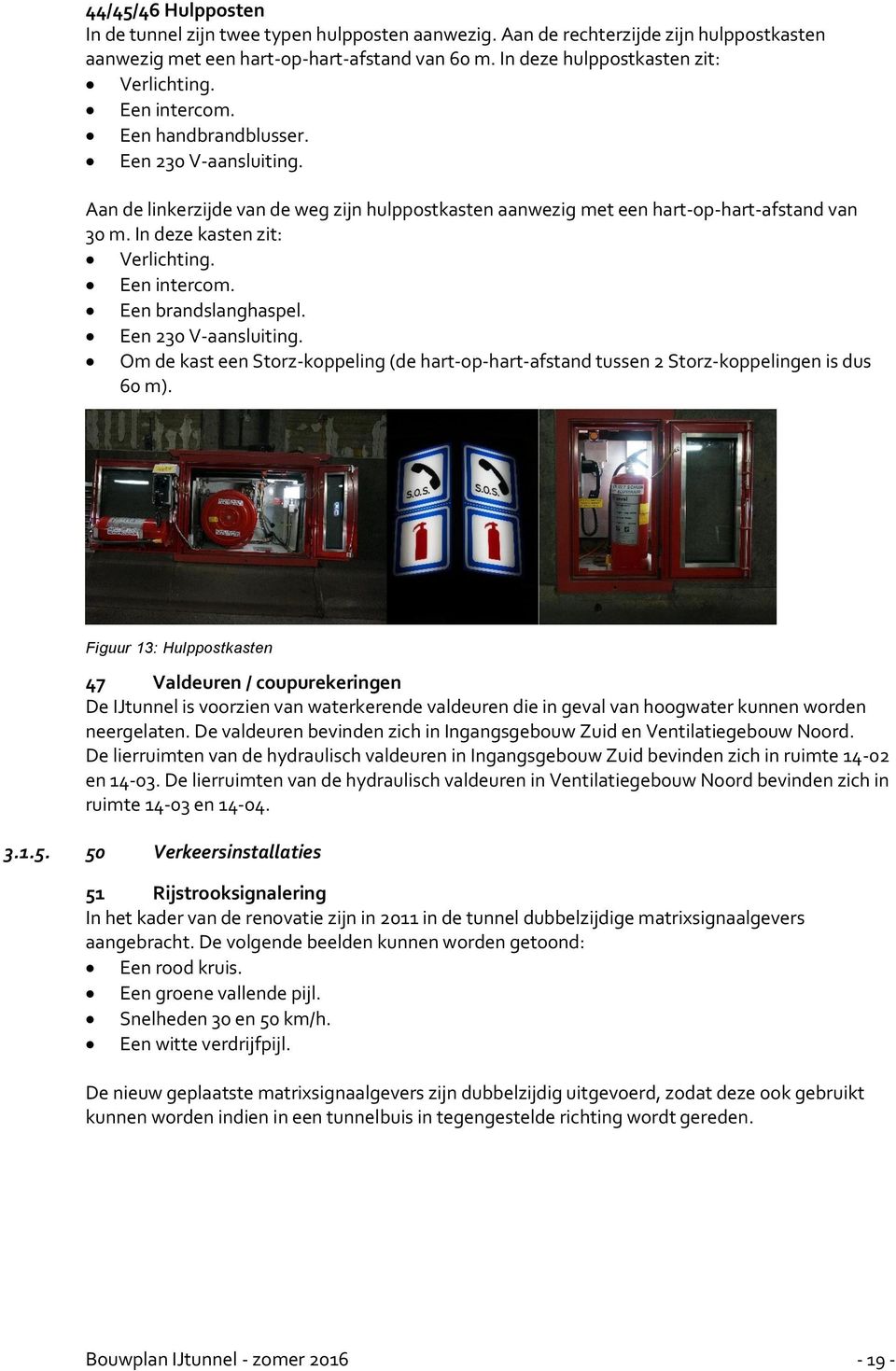 Een intercom. Een brandslanghaspel. Een 230 V-aansluiting. Om de kast een Storz-koppeling (de hart-op-hart-afstand tussen 2 Storz-koppelingen is dus 60 m).