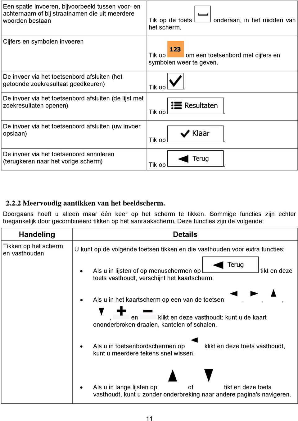 De invoer via het toetsenbord afsluiten (het getoonde zoekresultaat goedkeuren) De invoer via het toetsenbord afsluiten (de lijst met zoekresultaten openen) De invoer via het toetsenbord afsluiten