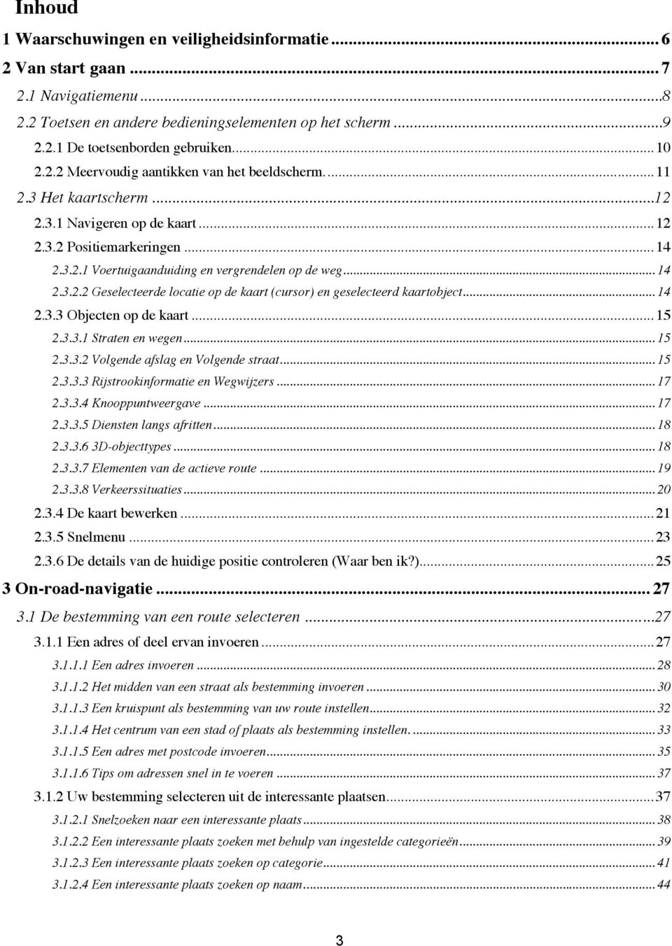 .. 14 2.3.2.2 Geselecteerde locatie op de kaart (cursor) en geselecteerd kaartobject... 14 2.3.3 Objecten op de kaart... 15 2.3.3.1 Straten en wegen... 15 2.3.3.2 Volgende afslag en Volgende straat.