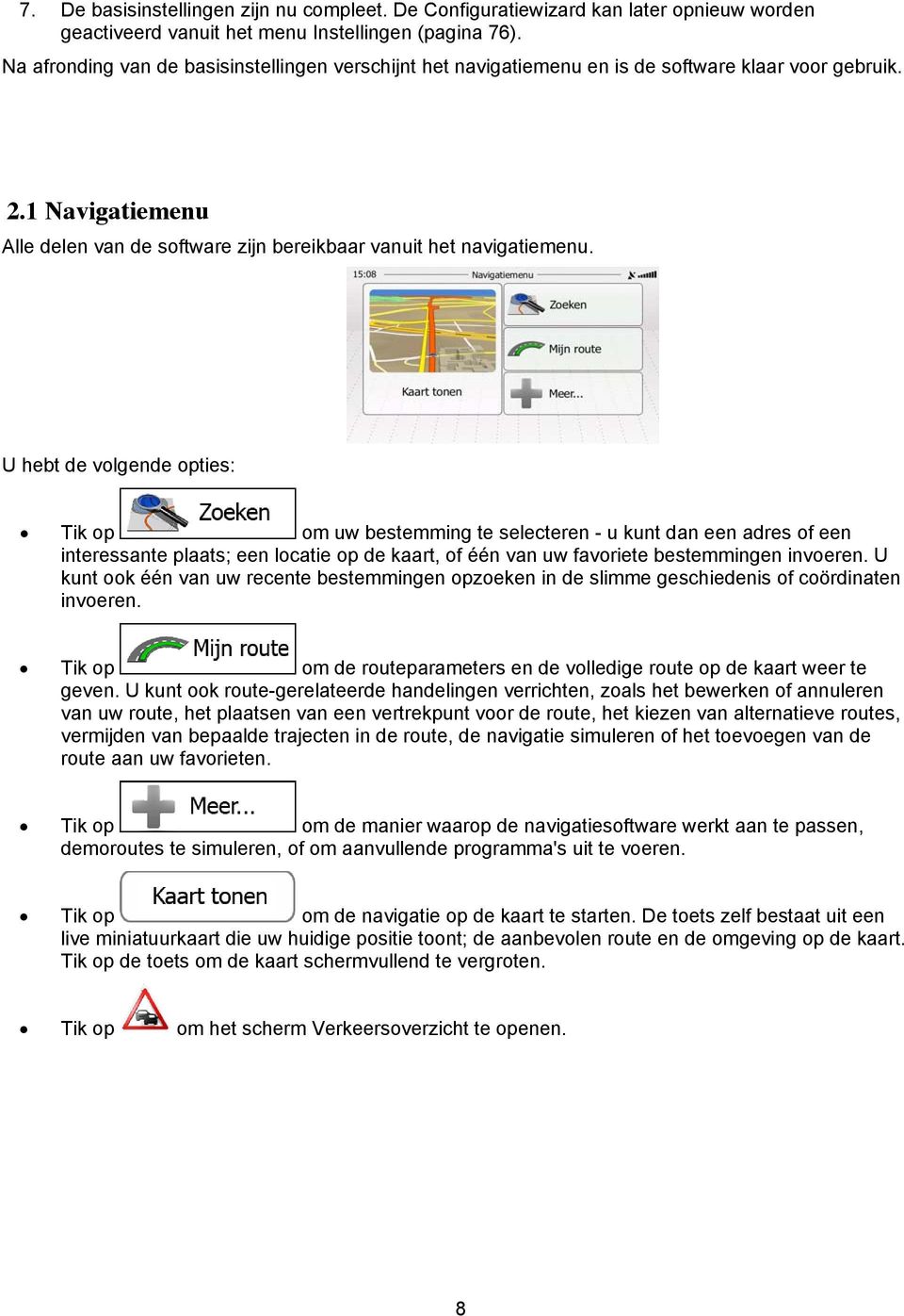 U hebt de volgende opties: Tik op om uw bestemming te selecteren - u kunt dan een adres of een interessante plaats; een locatie op de kaart, of één van uw favoriete bestemmingen invoeren.