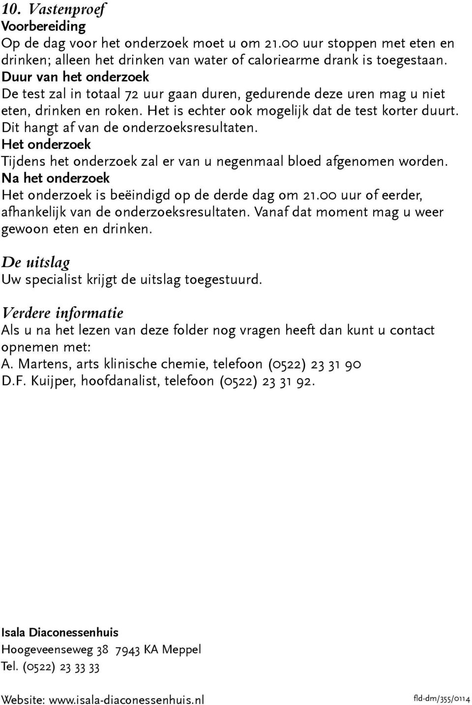 Tijdens het onderzoek zal er van u negenmaal bloed afgenomen worden. is beëindigd op de derde dag om 21.00 uur of eerder, afhankelijk van de onderzoeksresultaten.