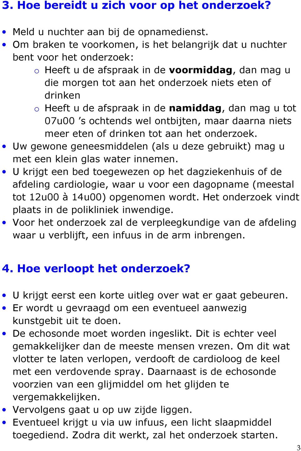 afspraak in de namiddag, dan mag u tot 07u00 s ochtends wel ontbijten, maar daarna niets meer eten of drinken tot aan het onderzoek.