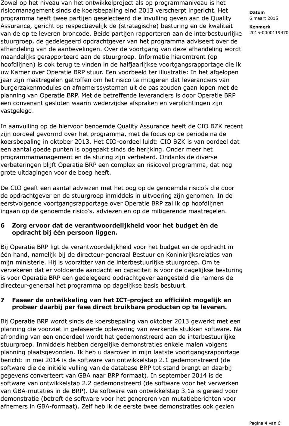 Beide partijen rapporteren aan de interbestuurlijke stuurgroep, de gedelegeerd opdrachtgever van het programma adviseert over de afhandeling van de aanbevelingen.