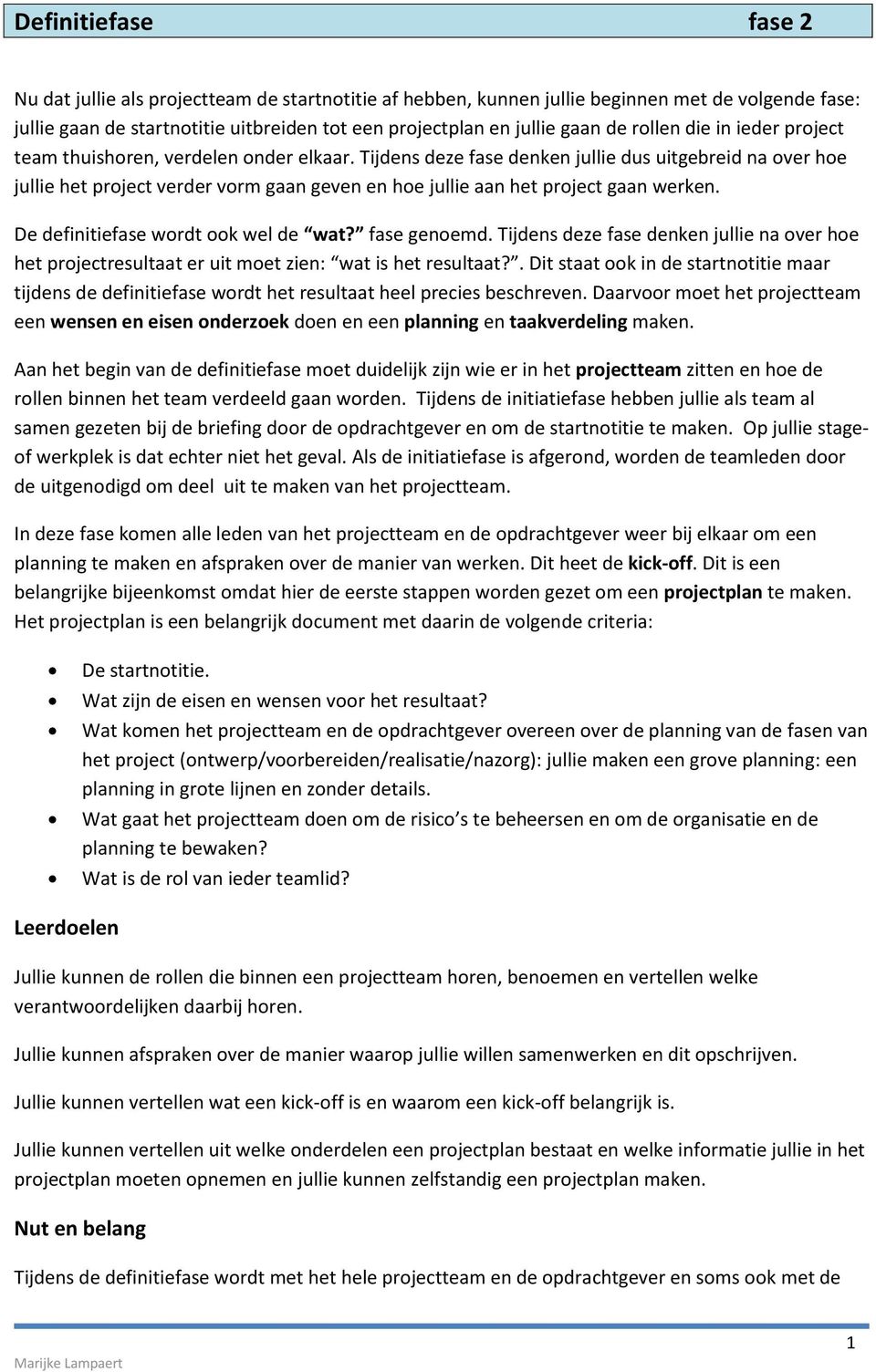 Tijdens deze fase denken jullie dus uitgebreid na over hoe jullie het project verder vorm gaan geven en hoe jullie aan het project gaan werken. De definitiefase wordt ook wel de wat? fase genoemd.