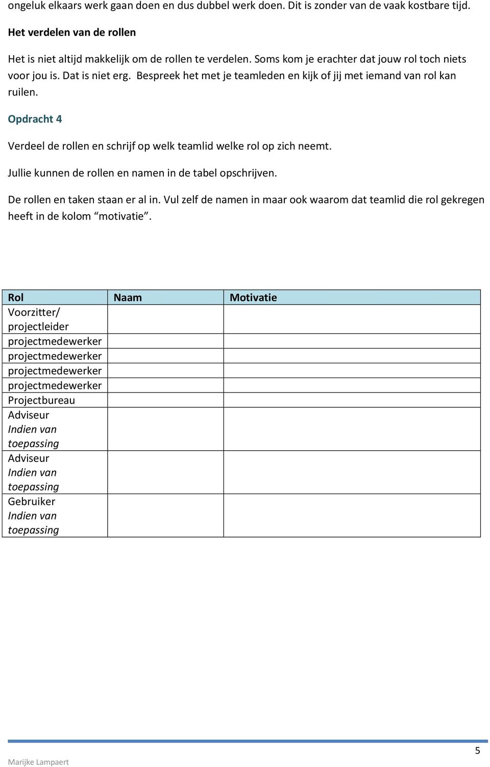 Opdracht 4 Verdeel de rollen en schrijf op welk teamlid welke rol op zich neemt. Jullie kunnen de rollen en namen in de tabel opschrijven. De rollen en taken staan er al in.