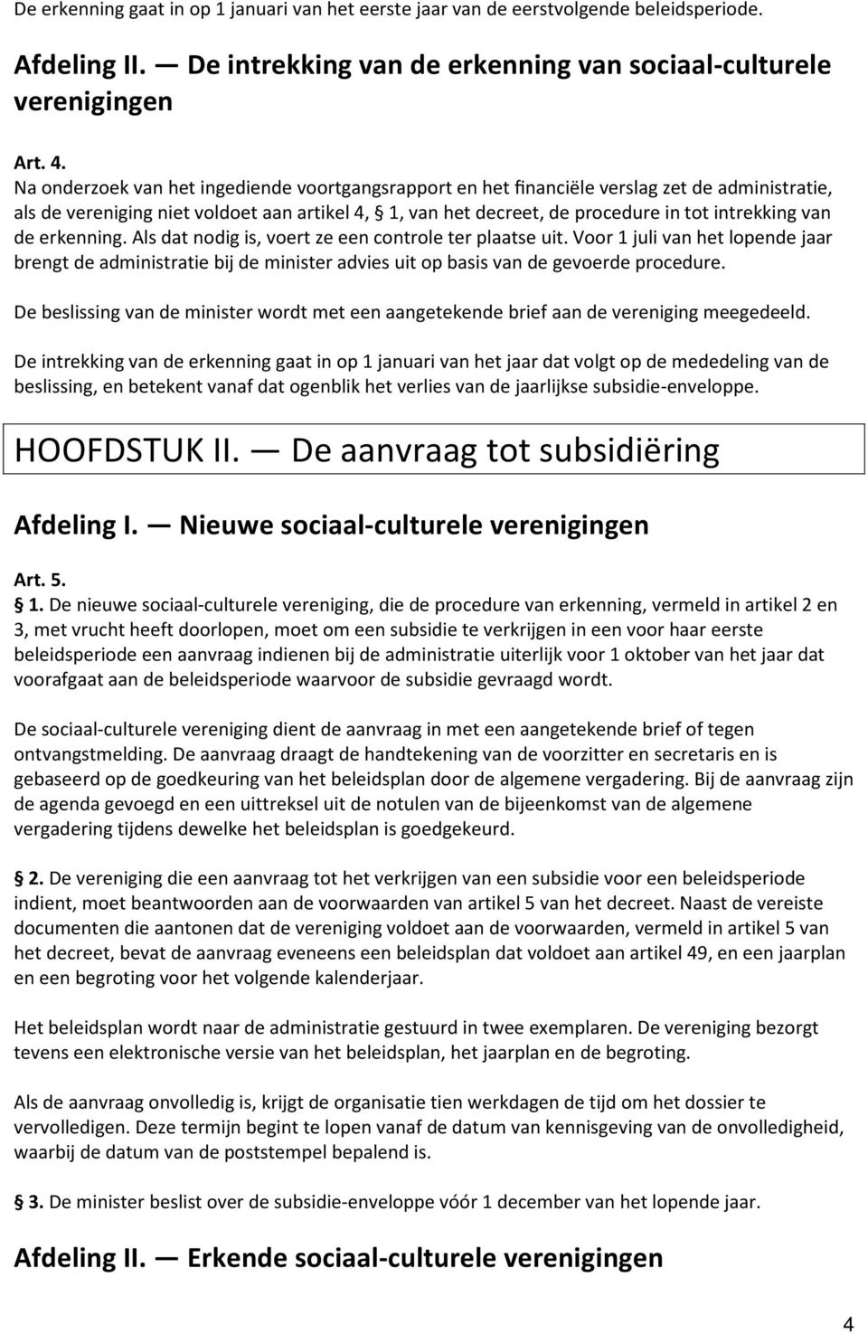 de erkenning. Als dat nodig is, voert ze een controle ter plaatse uit. Voor 1 juli van het lopende jaar brengt de administratie bij de minister advies uit op basis van de gevoerde procedure.