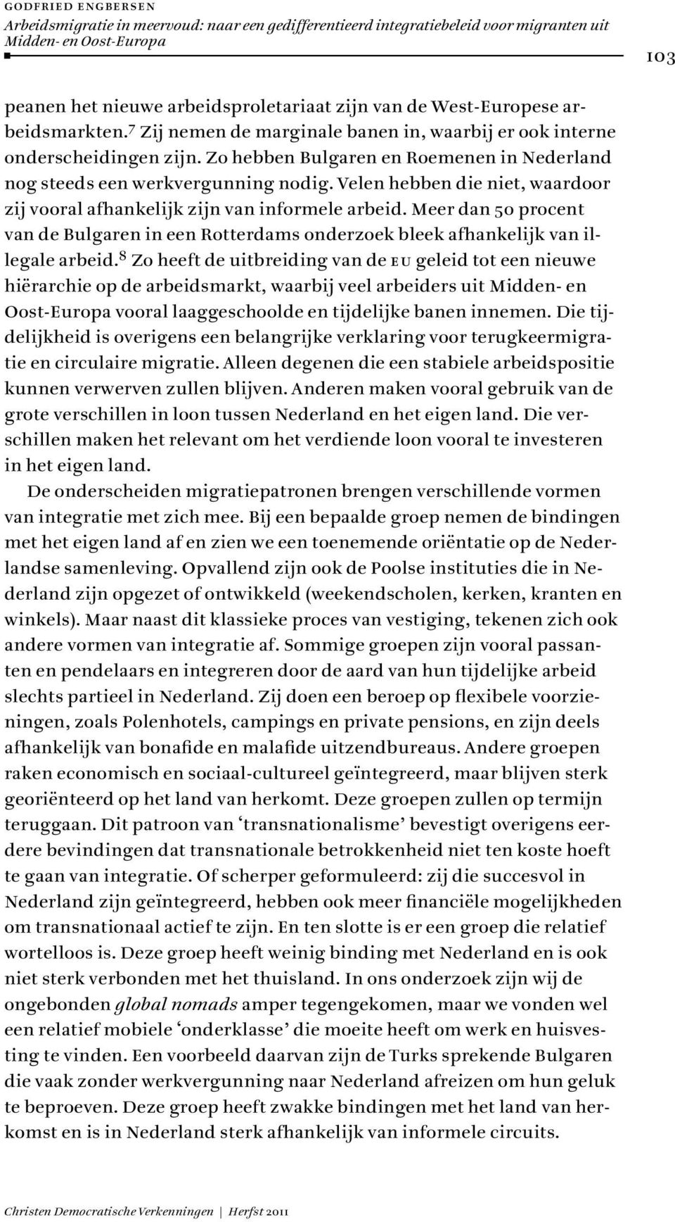 Velen hebben die niet, waardoor zij vooral afhankelijk zijn van informele arbeid. Meer dan 50 procent van de Bulgaren in een Rotterdams onderzoek bleek afhankelijk van illegale arbeid.