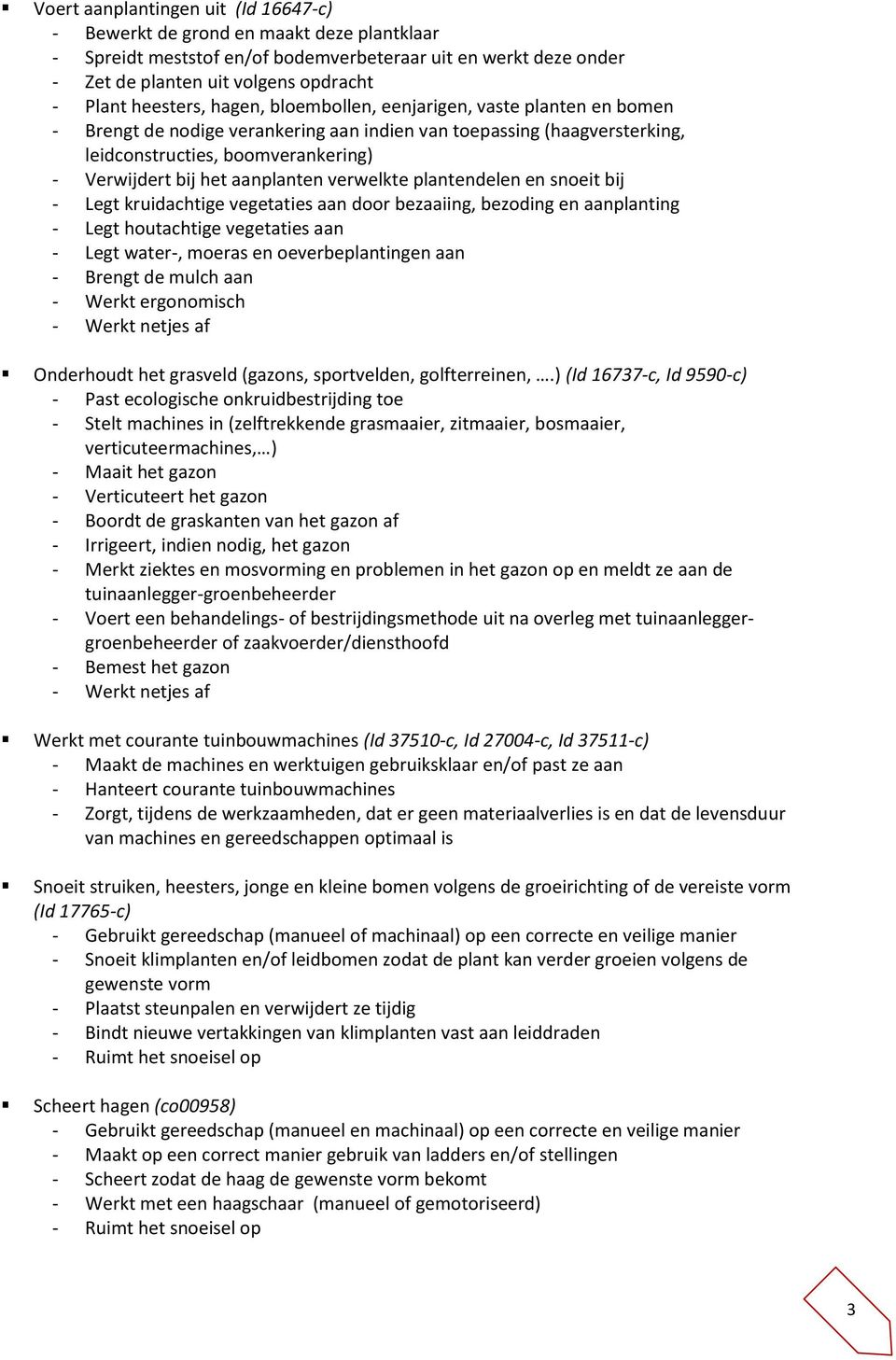 aanplanten verwelkte plantendelen en snoeit bij - Legt kruidachtige vegetaties aan door bezaaiing, bezoding en aanplanting - Legt houtachtige vegetaties aan - Legt water-, moeras en oeverbeplantingen