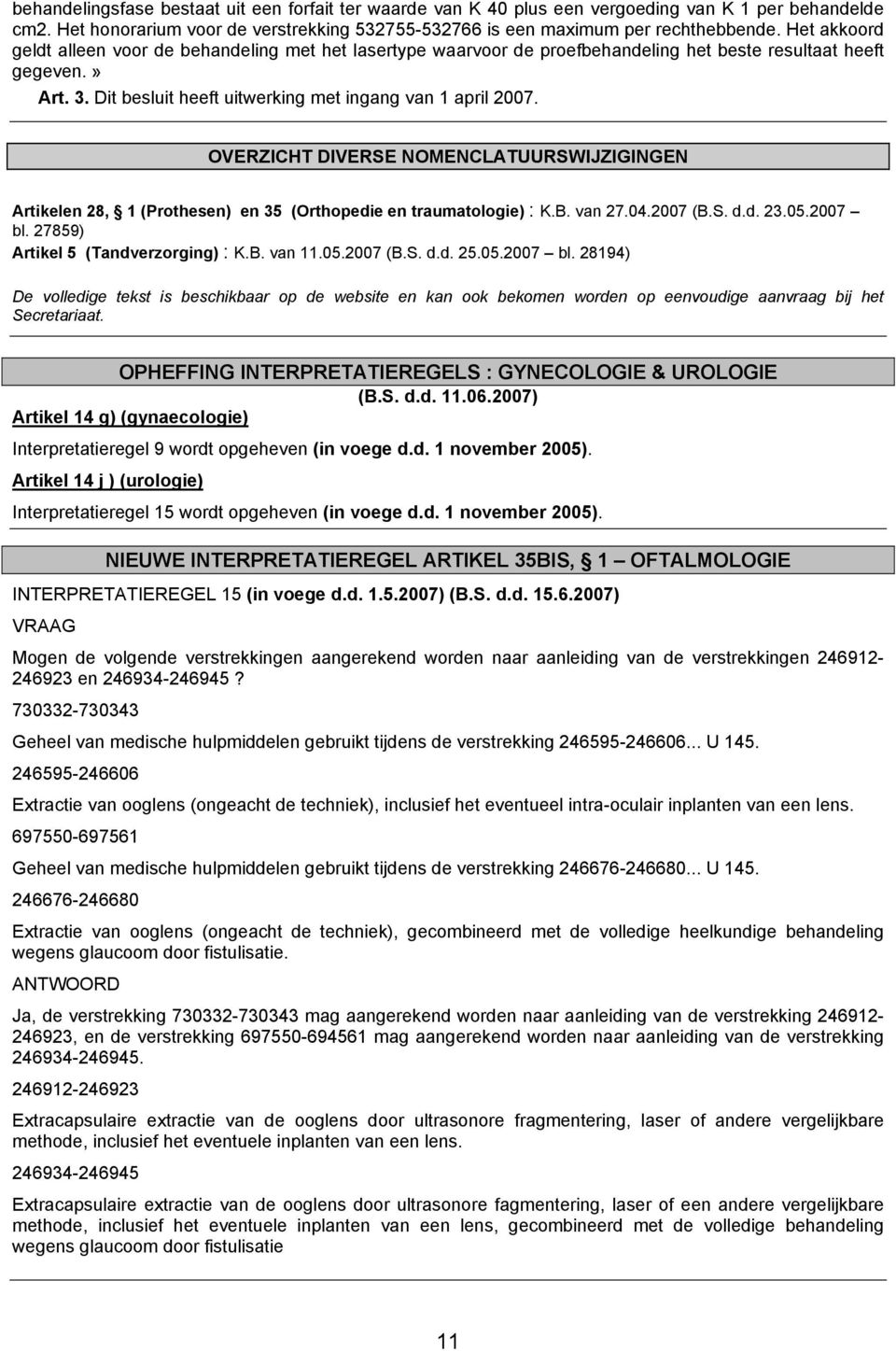 OVERZICHT DIVERSE NOMENCLATUURSWIJZIGINGEN Artikelen 28, 1 (Prothesen) en 35 (Orthopedie en traumatologie) : K.B. van 27.04.2007 (B.S. d.d. 23.05.2007 bl. 27859) Artikel 5 (Tandverzorging) : K.B. van 11.