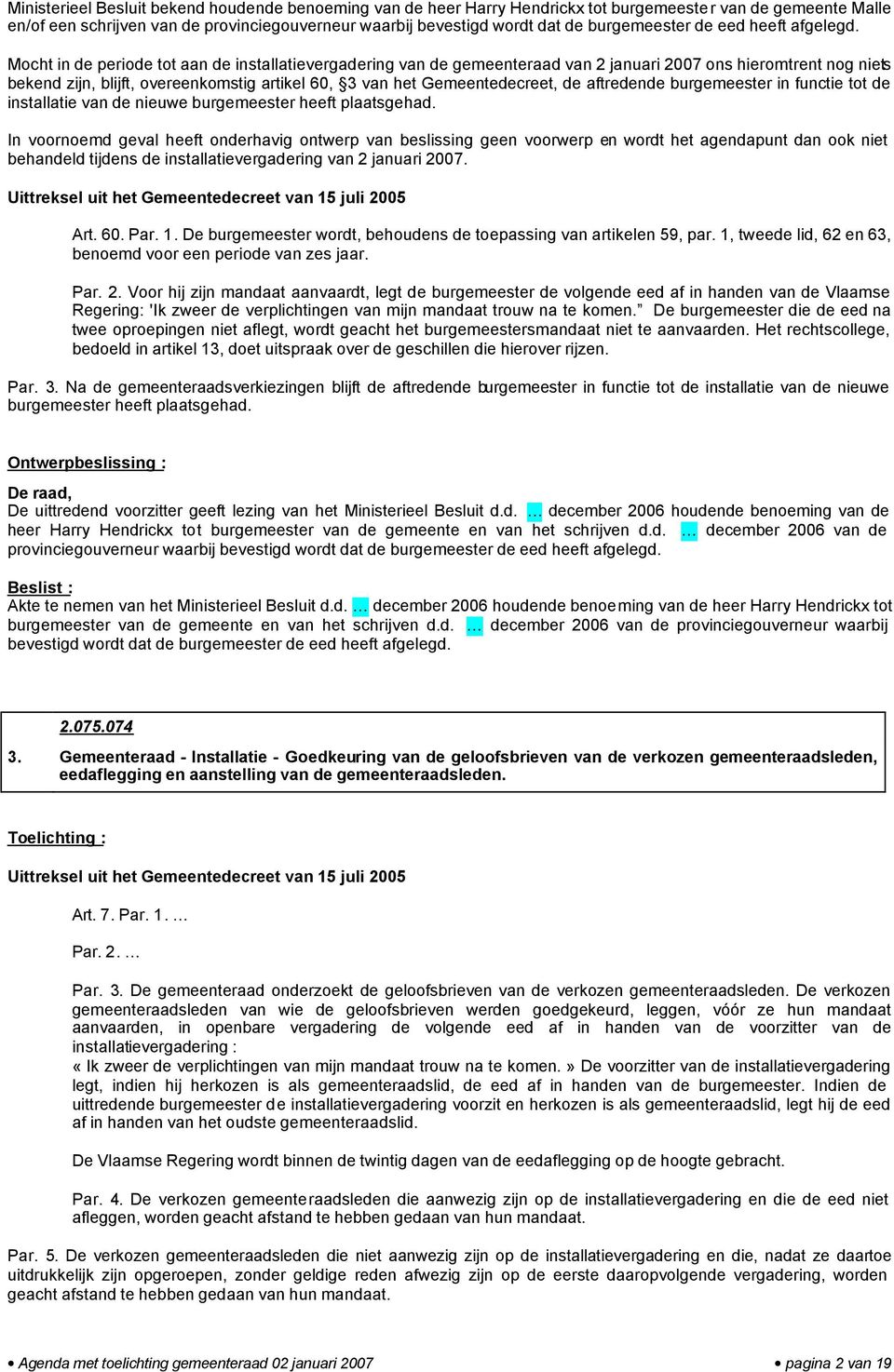 Mocht in de periode tot aan de installatievergadering van de gemeenteraad van 2 januari 2007 ons hieromtrent nog niets bekend zijn, blijft, overeenkomstig artikel 60, 3 van het Gemeentedecreet, de