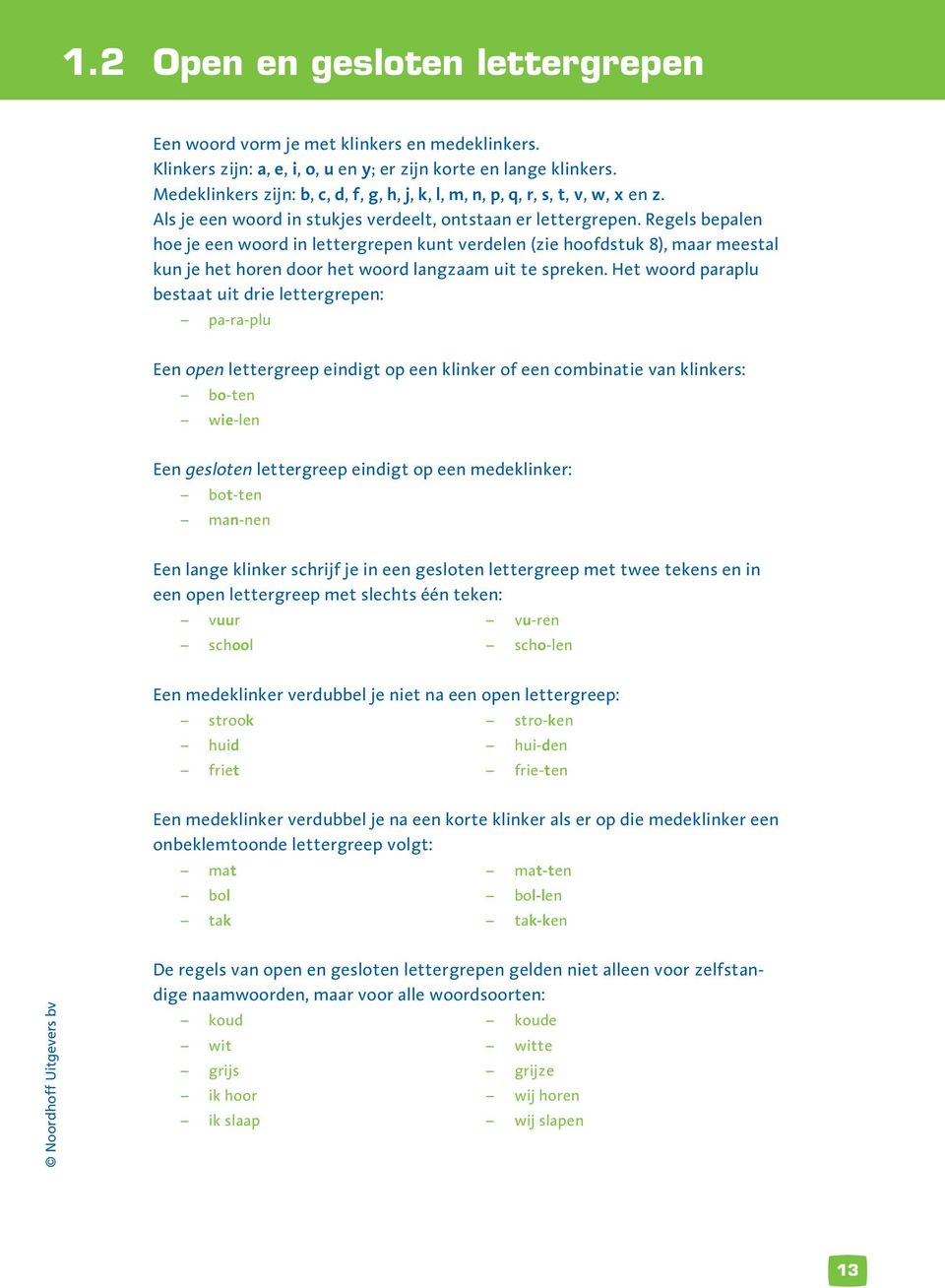 Regels bepalen hoe je een woord in lettergrepen kunt verdelen (zie hoofdstuk 8), maar meestal kun je het horen door het woord langzaam uit te spreken.