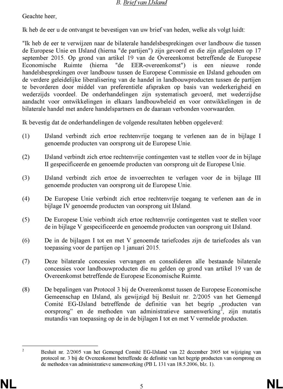 Op grond van artikel 19 van de Overeenkomst betreffende de Europese Economische Ruimte (hierna "de EER-overeenkomst") is een nieuwe ronde handelsbesprekingen over landbouw tussen de Europese