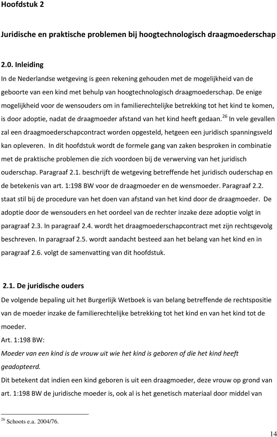 De enige mogelijkheid voor de wensouders om in familierechtelijke betrekking tot het kind te komen, is door adoptie, nadat de draagmoeder afstand van het kind heeft gedaan.