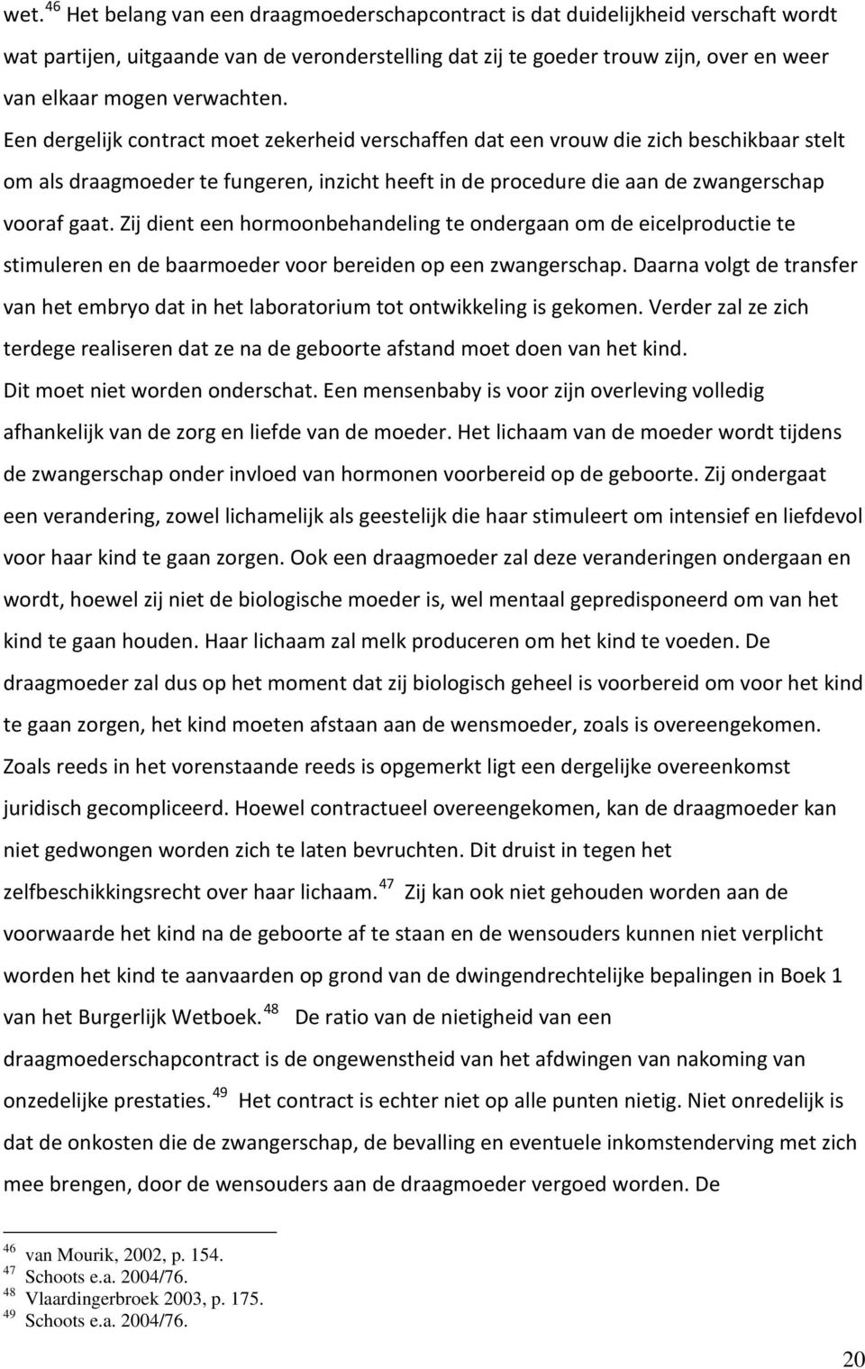 Een dergelijk contract moet zekerheid verschaffen dat een vrouw die zich beschikbaar stelt om als draagmoeder te fungeren, inzicht heeft in de procedure die aan de zwangerschap vooraf gaat.