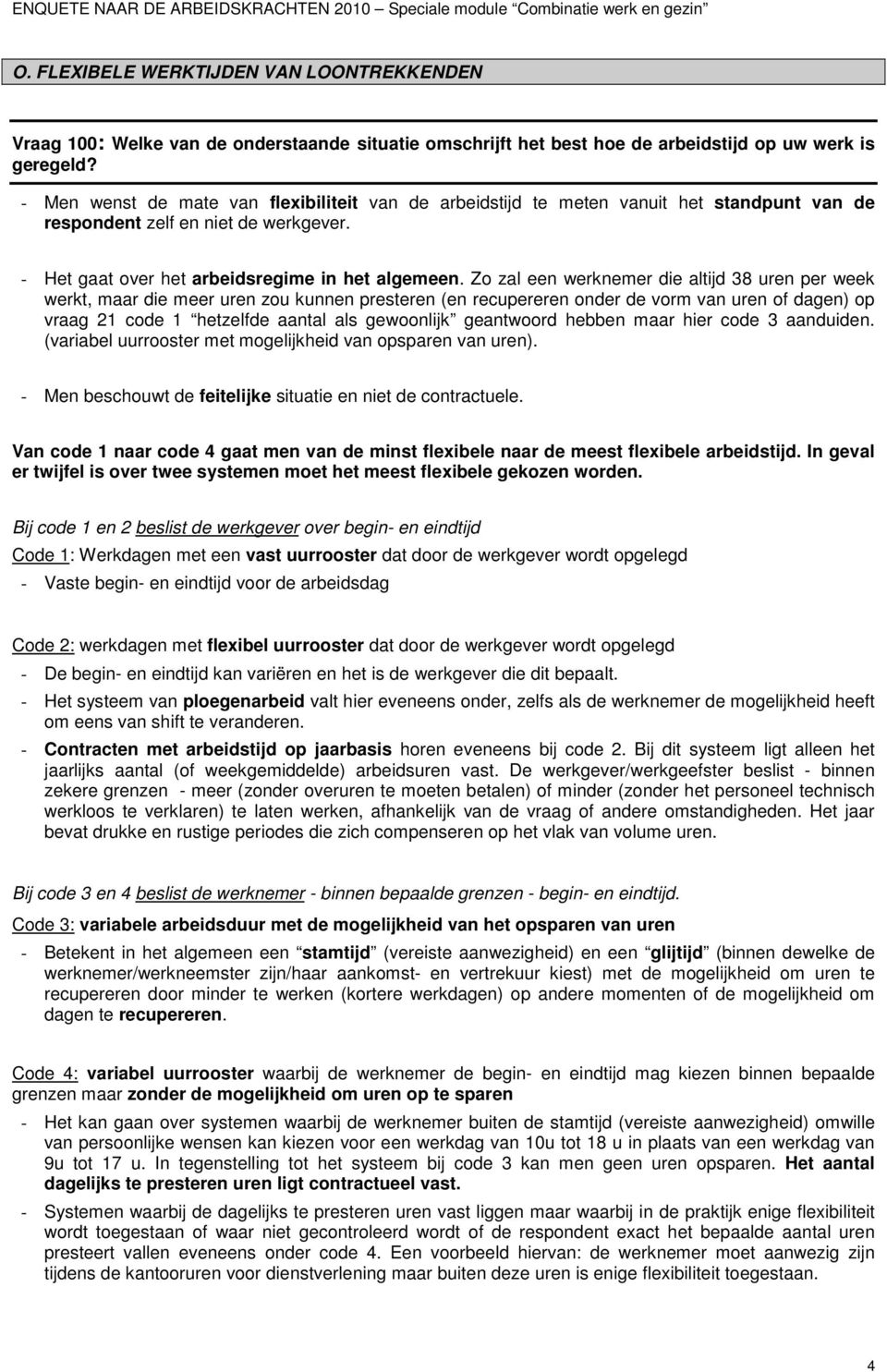 Zo zal een werknemer die altijd 38 uren per week werkt, maar die meer uren zou kunnen presteren (en recupereren onder de vorm van uren of dagen) op vraag 21 code 1 hetzelfde aantal als gewoonlijk