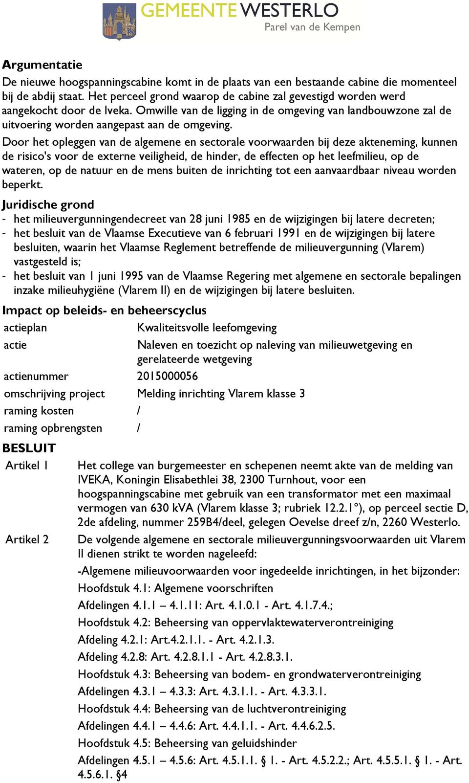 Door het opleggen van de algemene en sectorale voorwaarden bij deze akteneming, kunnen de risico's voor de externe veiligheid, de hinder, de effecten op het leefmilieu, op de wateren, op de natuur en