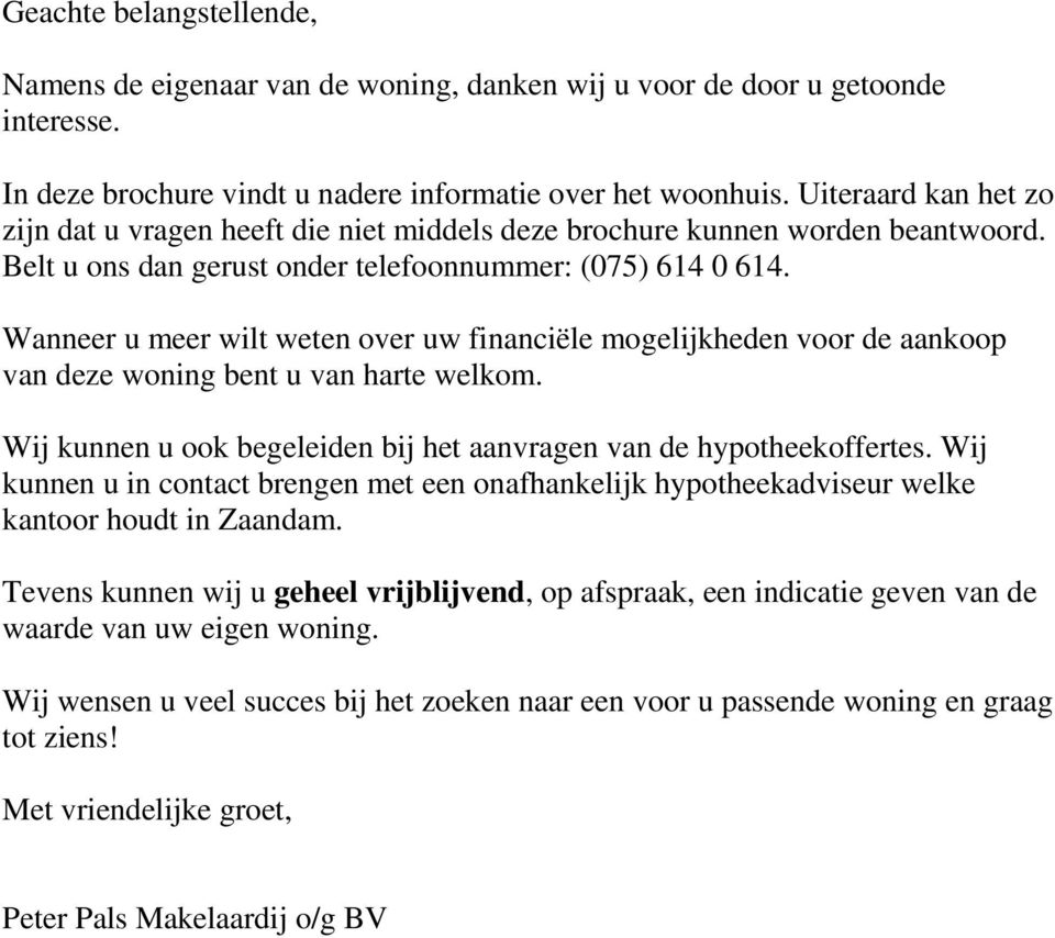 Wanneer u meer wilt weten over uw financiële mogelijkheden voor de aankoop van deze woning bent u van harte welkom. Wij kunnen u ook begeleiden bij het aanvragen van de hypotheekoffertes.