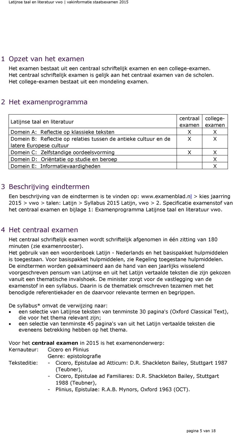 2 Het examenprogramma Latijnse taal en literatuur centraal examen collegeexamen Domein A: Reflectie op klassieke teksten X X Domein B: Reflectie op relaties tussen de antieke cultuur en de X X latere