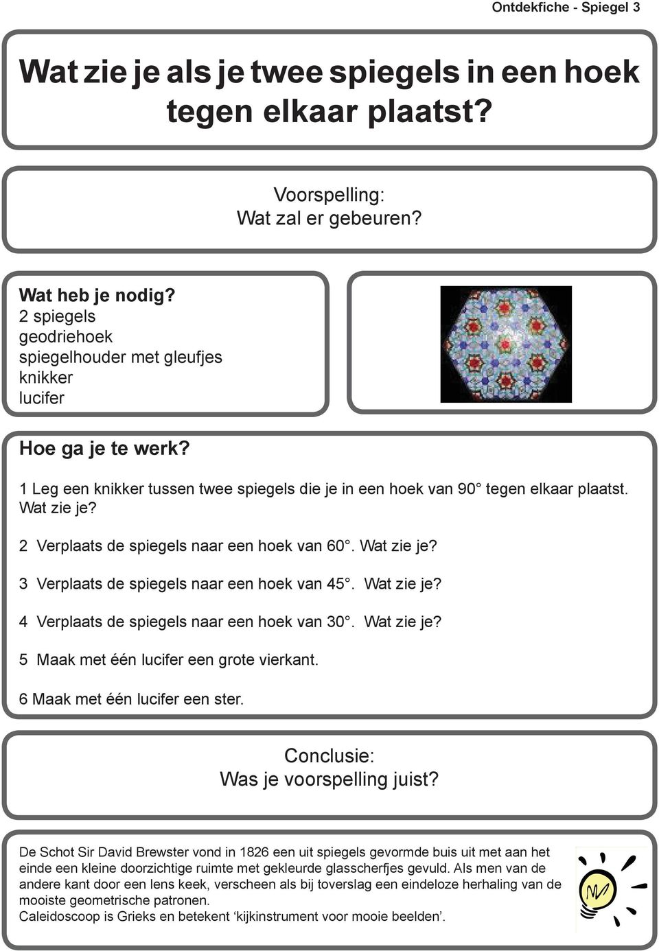 2 Verplaats de spiegels naar een hoek van 60. Wat zie je? 3 Verplaats de spiegels naar een hoek van 45. Wat zie je? 4 Verplaats de spiegels naar een hoek van 30. Wat zie je? 5 Maak met één lucifer een grote vierkant.