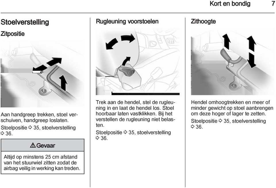 Trek aan de hendel, stel de rugleuning in en laat de hendel los. Stoel hoorbaar laten vastklikken. Bij het verstellen de rugleuning niet belasten.