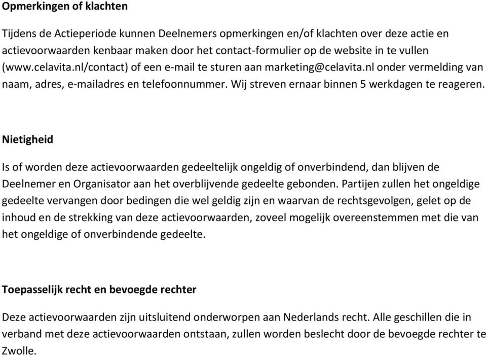 Nietigheid Is of worden deze actievoorwaarden gedeeltelijk ongeldig of onverbindend, dan blijven de Deelnemer en Organisator aan het overblijvende gedeelte gebonden.