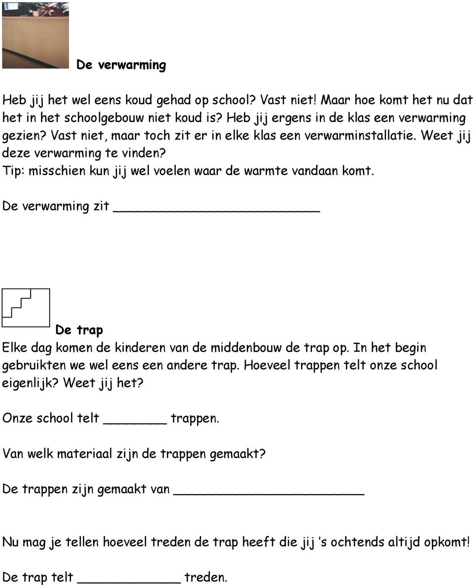 De verwarming zit De trap Elke dag komen de kinderen van de middenbouw de trap op. In het begin gebruikten we wel eens een andere trap. Hoeveel trappen telt onze school eigenlijk?