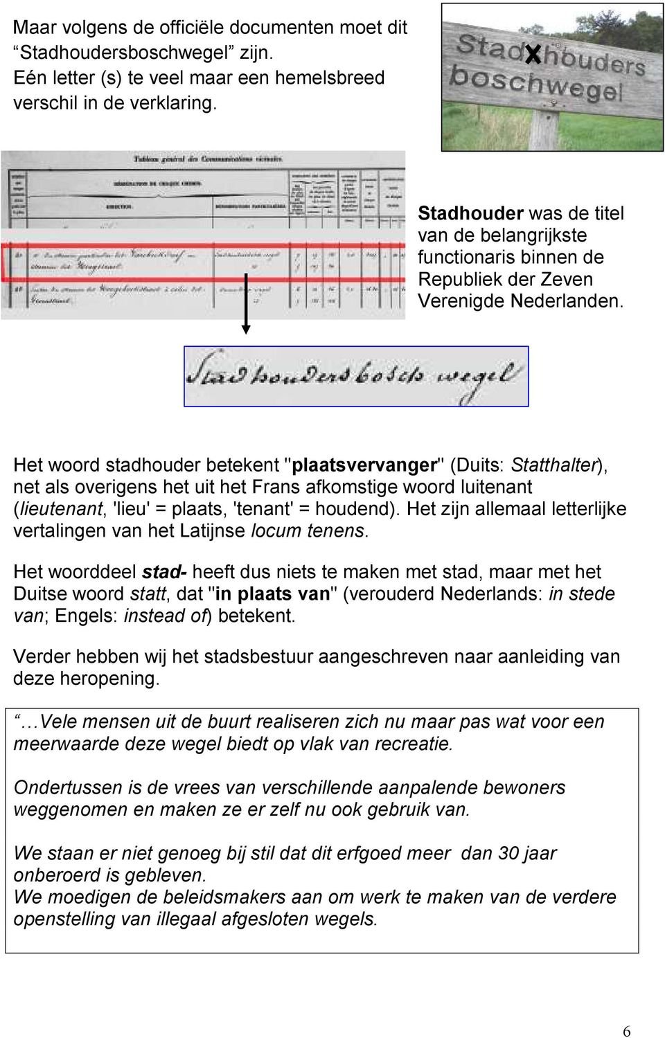 Het woord stadhouder betekent "plaatsvervanger" (Duits: Statthalter), net als overigens het uit het Frans afkomstige woord luitenant (lieutenant, 'lieu' = plaats, 'tenant' = houdend).