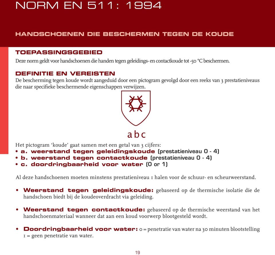 a b c Het pictogram koude gaat samen met een getal van 3 cijfers: a. weerstand tegen geleidingskoude (prestatieniveau 0-4) b. weerstand tegen contactkoude (prestatieniveau 0-4) c.