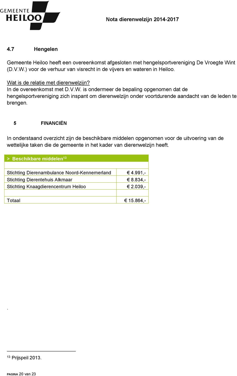 5 FINANCIËN In onderstaand overzicht zijn de beschikbare middelen opgenomen voor de uitvoering van de wettelijke taken die de gemeente in het kader van dierenwelzijn heeft.