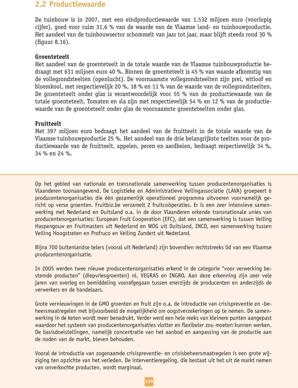Groenteteelt Het aandeel van de groenteteelt in de totale waarde van de Vlaamse tuinbouwproductie bedraagt met 631 miljoen euro 40 %.