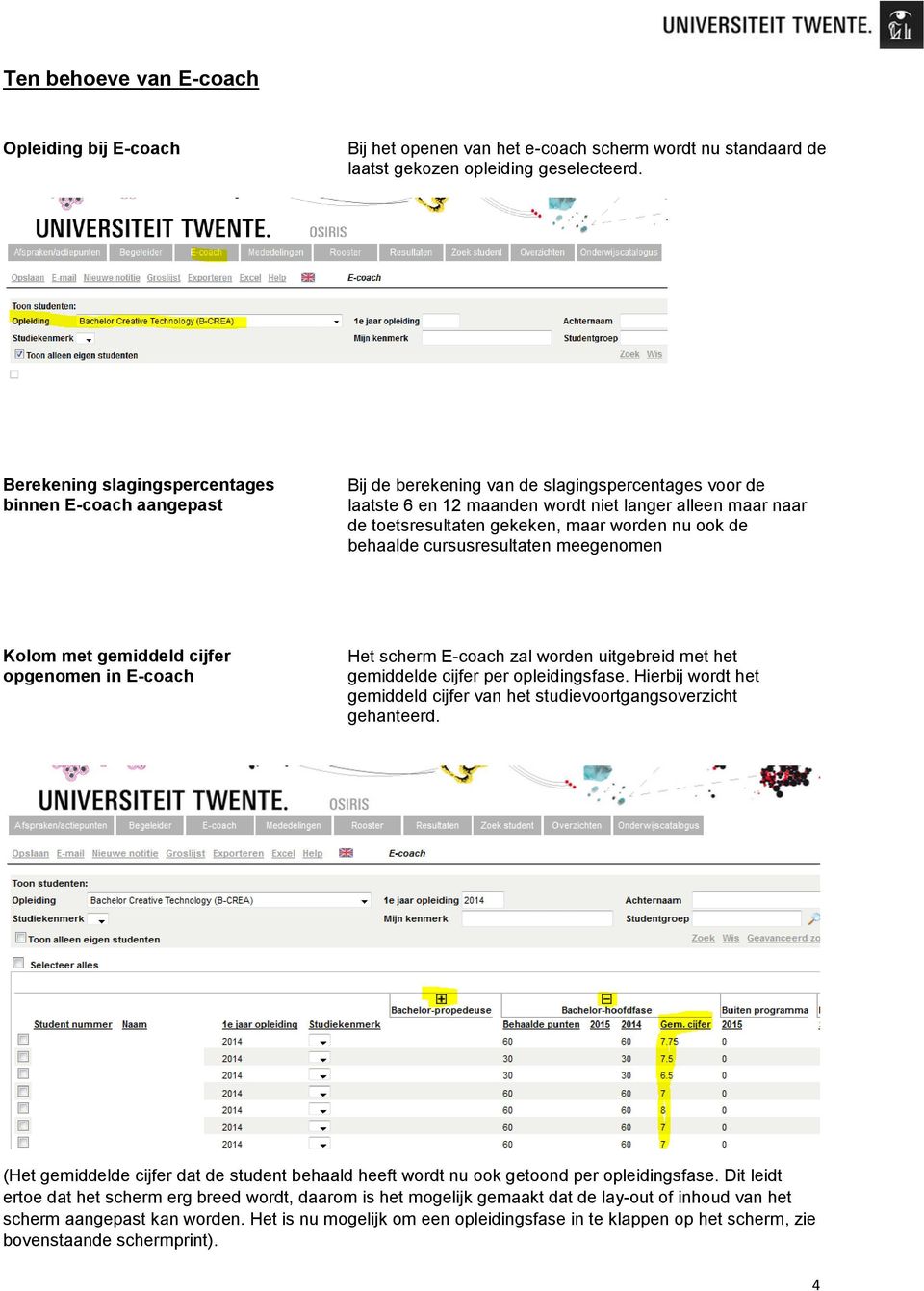 maar worden nu ook de behaalde cursusresultaten meegenomen Kolom met gemiddeld cijfer opgenomen in E-coach Het scherm E-coach zal worden uitgebreid met het gemiddelde cijfer per opleidingsfase.