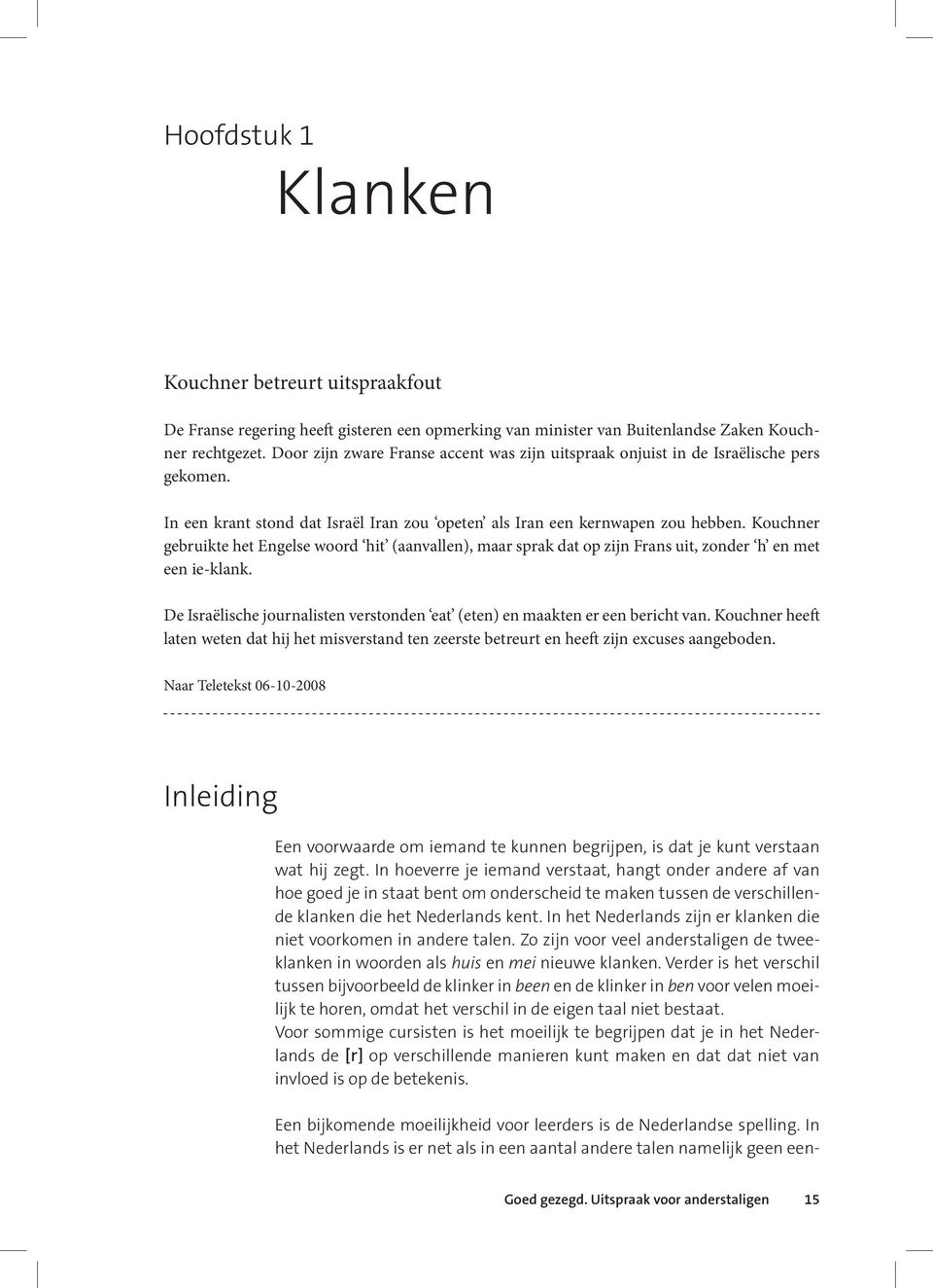 Kouchner gebruikte het Engelse woord hit (aanvallen), maar sprak dat op zijn Frans uit, zonder h en met een ie-klank. De Israëlische journalisten verstonden eat (eten) en maakten er een bericht van.