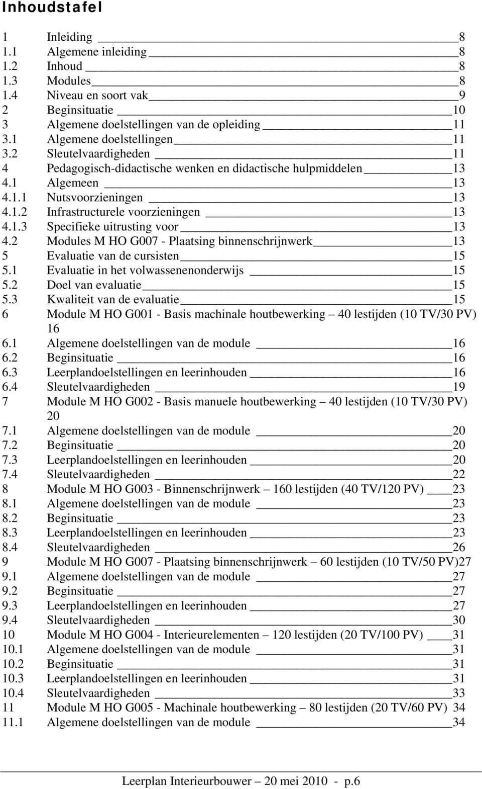 1.3 Specifieke uitrusting voor 13 4.2 Modules M HO G007 - Plaatsing binnenschrijnwerk 13 5 Evaluatie van de cursisten 15 5.1 Evaluatie in het volwassenenonderwijs 15 5.2 Doel van evaluatie 15 5.