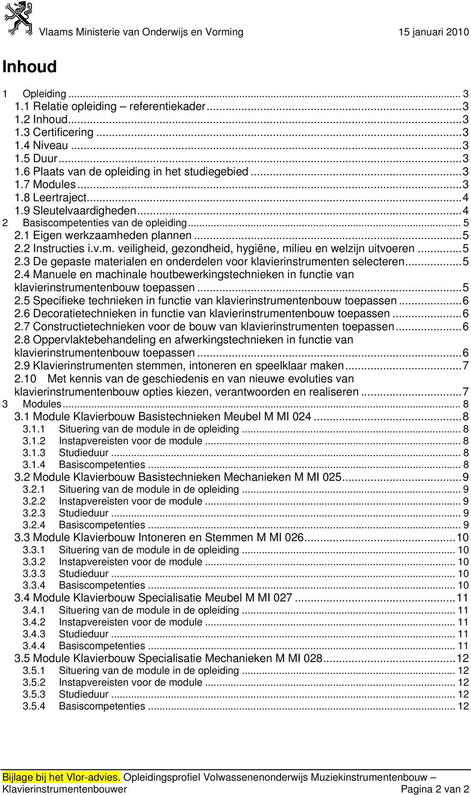 .. 5 2.3 De gepaste materialen en onderdelen voor klavierinstrumenten selecteren... 5 2.4 Manuele en machinale houtbewerkingstechnieken in functie van klavierinstrumentenbouw toepassen... 5 2.5 Specifieke technieken in functie van klavierinstrumentenbouw toepassen.