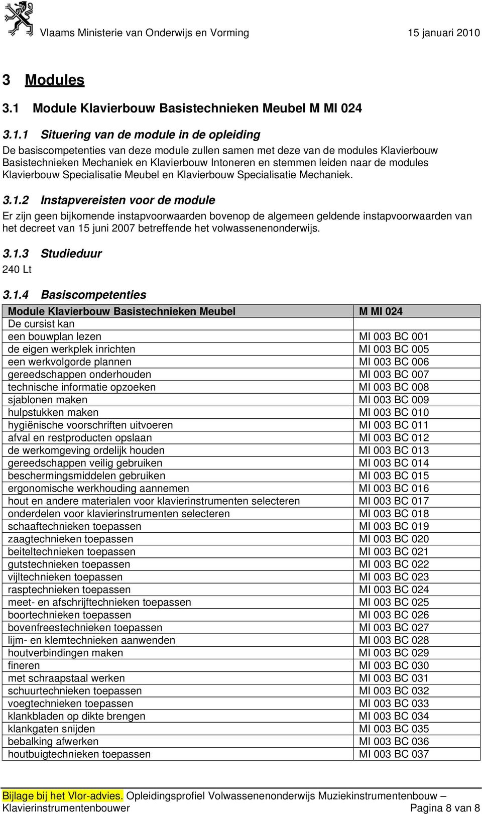 1 Situering van de module in de opleiding De basiscompetenties van deze module zullen samen met deze van de modules Klavierbouw Basistechnieken Mechaniek en Klavierbouw Intoneren en stemmen leiden