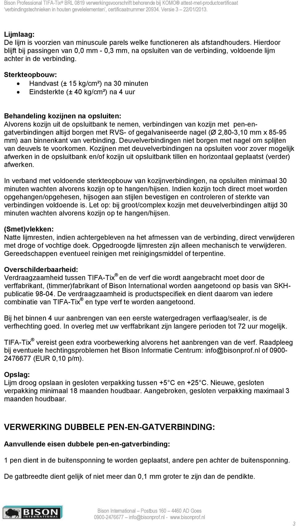 Sterkteopbouw: Handvast (± 15 kg/cm²) na 30 minuten Eindsterkte (± 40 kg/cm²) na 4 uur Behandeling kozijnen na opsluiten: Alvorens kozijn uit de opsluitbank te nemen, verbindingen van kozijn met