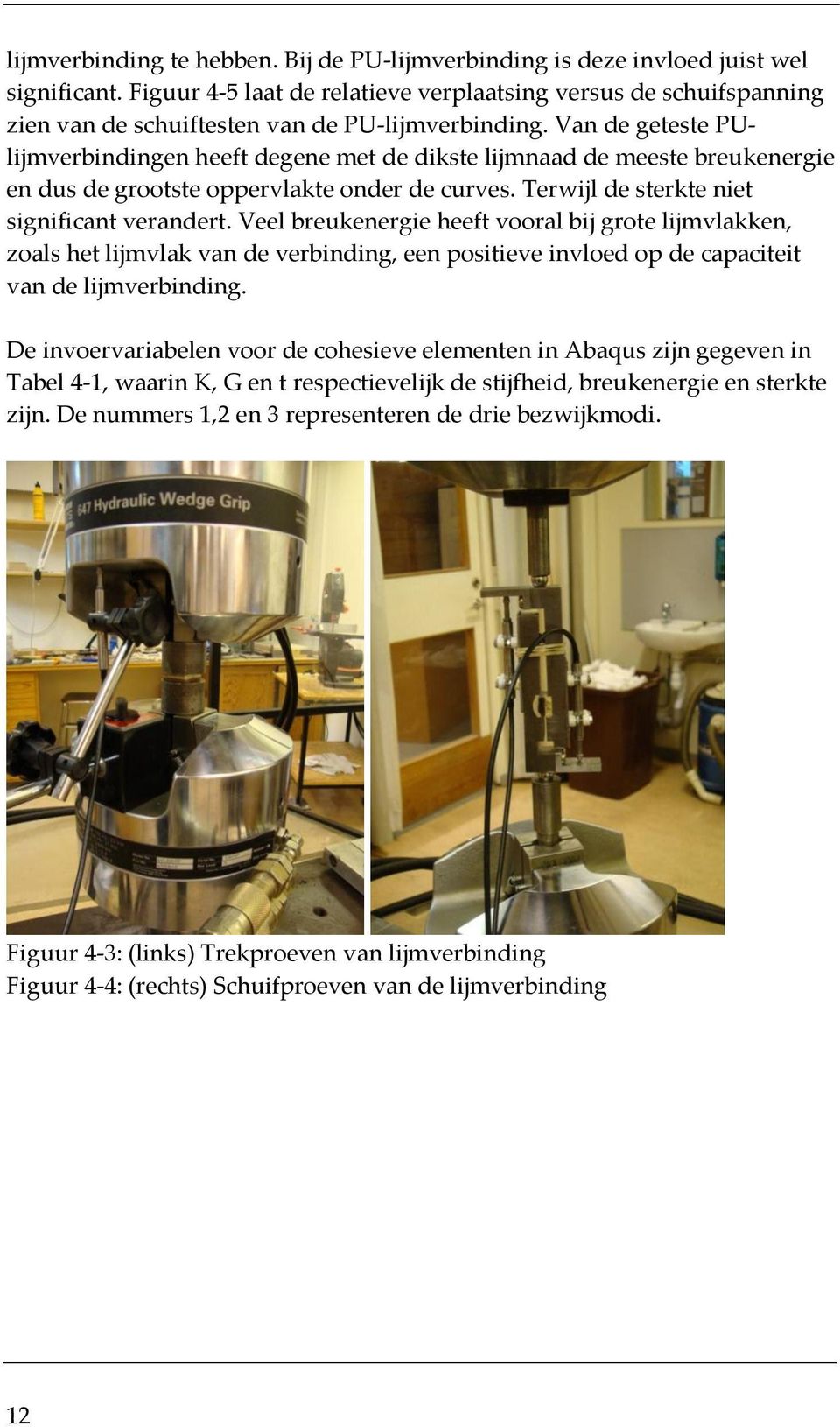 Van de geteste PUlijmverbindingen heeft degene met de dikste lijmnaad de meeste breukenergie en dus de grootste oppervlakte onder de curves. Terwijl de sterkte niet significant verandert.