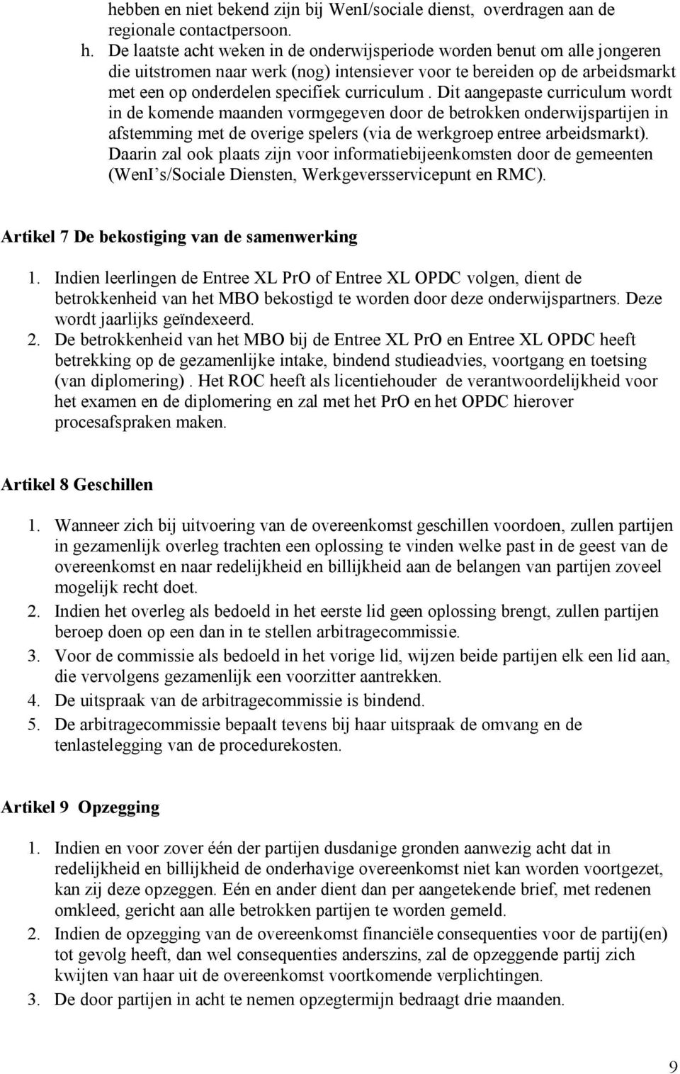 Dit aangepaste curriculum wordt in de komende maanden vormgegeven door de betrokken onderwijspartijen in afstemming met de overige spelers (via de werkgroep entree arbeidsmarkt).