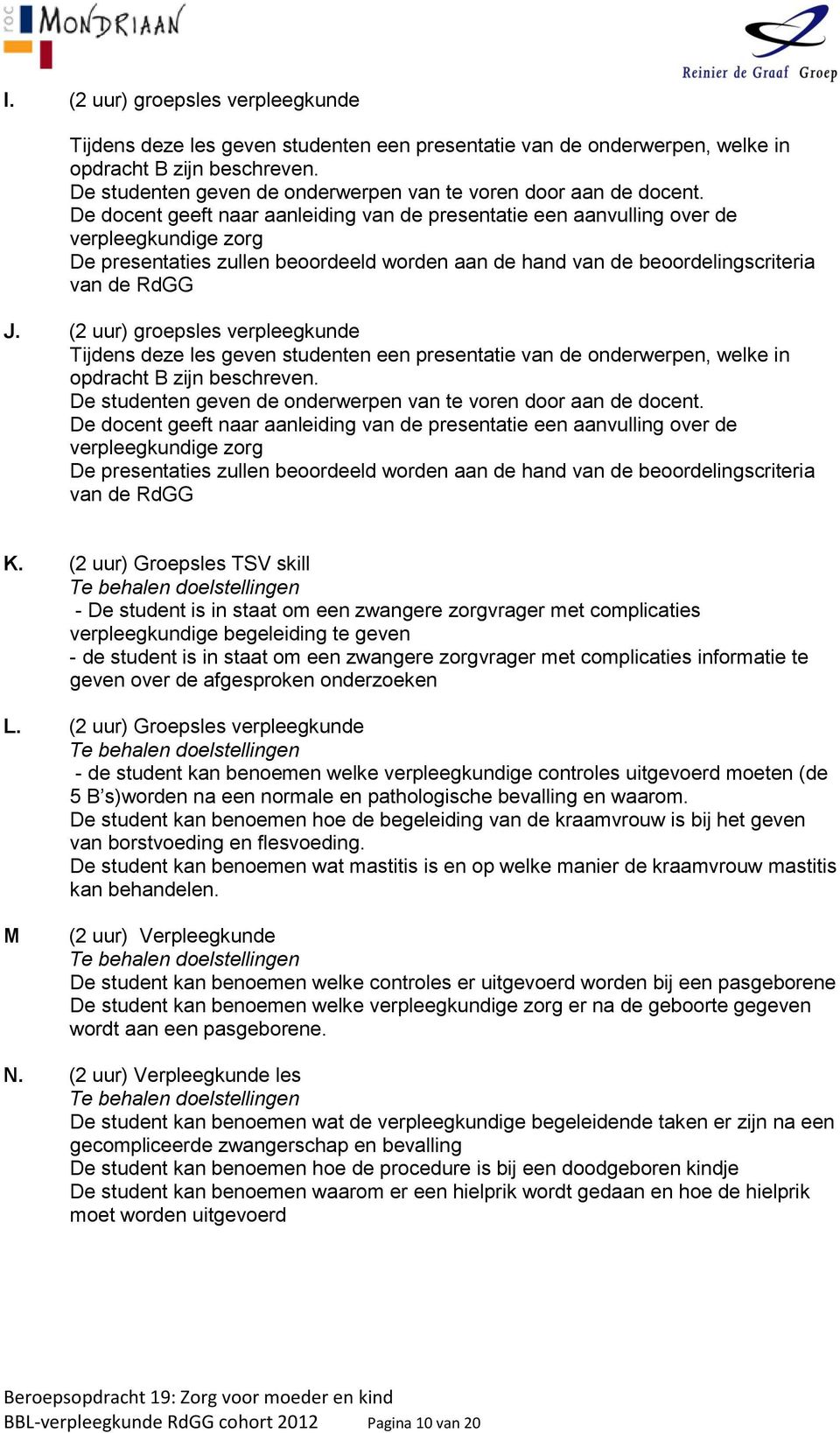 De docent geeft naar aanleiding van de presentatie een aanvulling over de verpleegkundige zorg De presentaties zullen beoordeeld worden aan de hand van de beoordelingscriteria van de RdGG J.