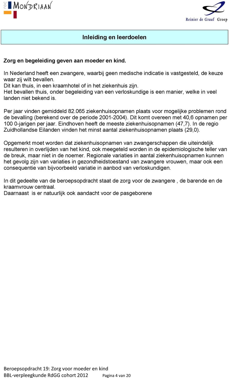 Per jaar vinden gemiddeld 82.065 ziekenhuisopnamen plaats voor mogelijke problemen rond de bevalling (berekend over de periode 2001-2004). Dit komt overeen met 40,6 opnamen per 100 0-jarigen per jaar.