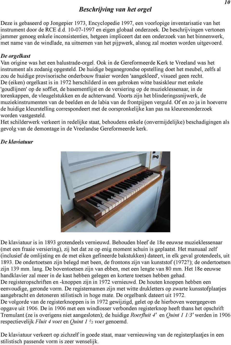 worden uitgevoerd. De orgelkast Van origine was het een balustrade-orgel. Ook in de Gereformeerde Kerk te Vreeland was het instrument als zodanig opgesteld.