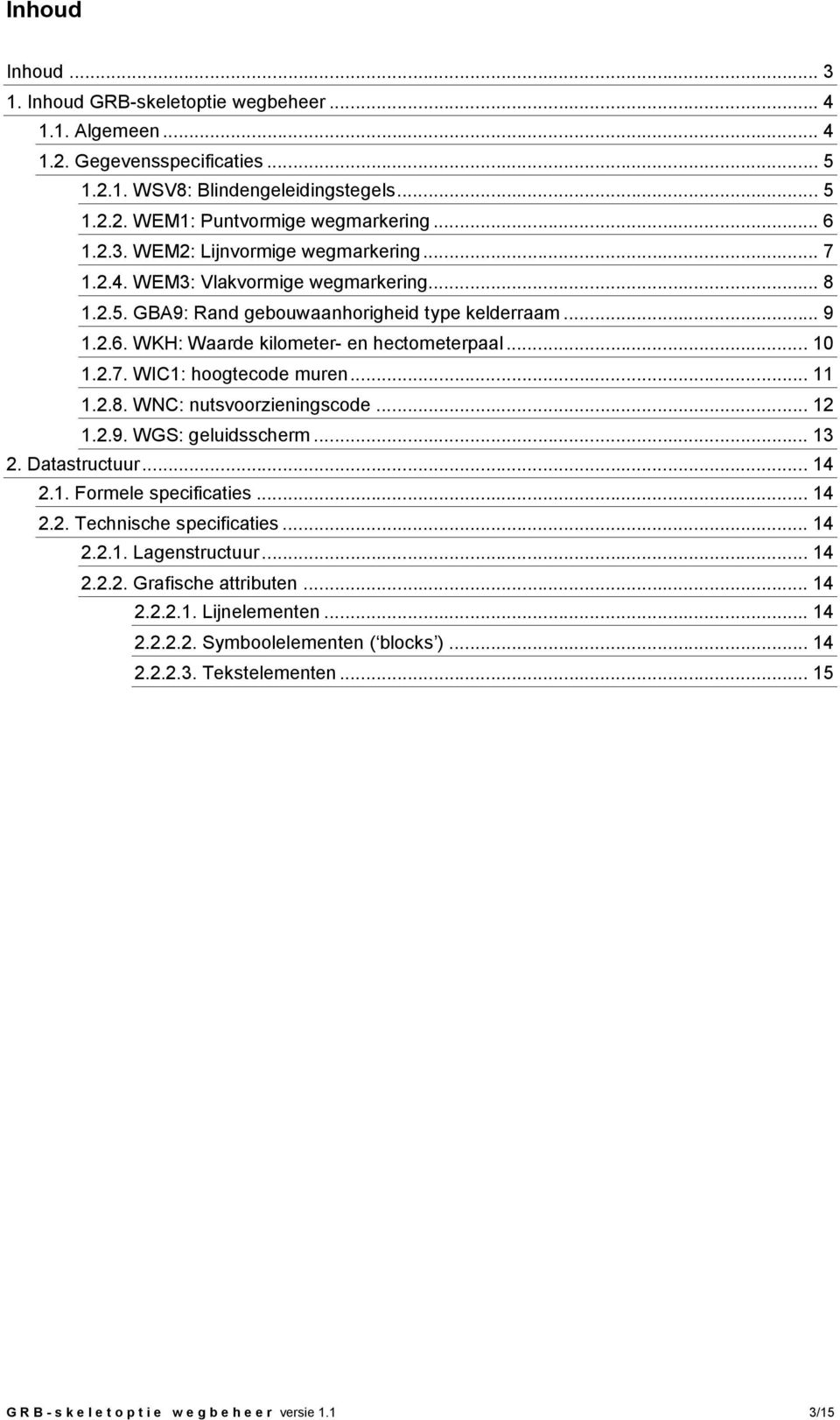 2.8. WNC: nutsvoorzieningscode... 12 1.2.9. WGS: geluidsscherm... 13 2. Datastructuur... 14 2.1. Formele specificaties... 14 2.2. Technische specificaties... 14 2.2.1. Lagenstructuur... 14 2.2.2. Grafische attributen.