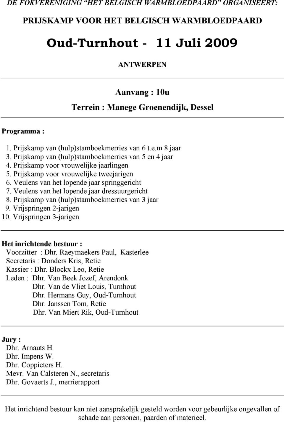 Veulens van het lopende jaar springgericht 7. Veulens van het lopende jaar dressuurgericht 8. Prijskamp van (hulp)stamboekmerries van 3 jaar 9. Vrijspringen 2-jarigen 10.