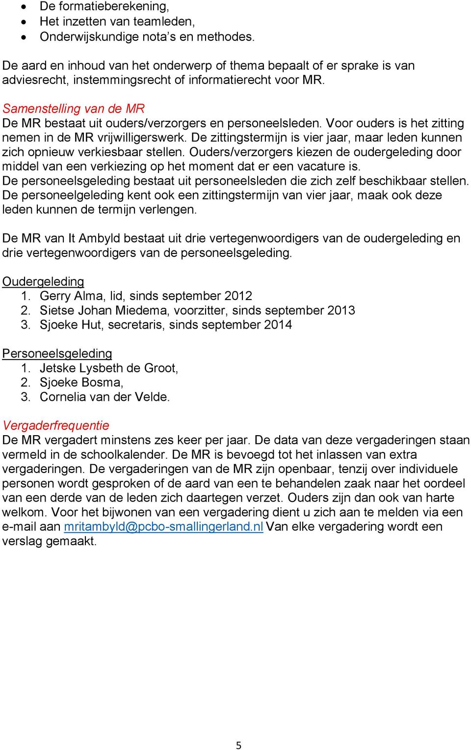 Samenstelling van de MR De MR bestaat uit ouders/verzorgers en personeelsleden. Voor ouders is het zitting nemen in de MR vrijwilligerswerk.