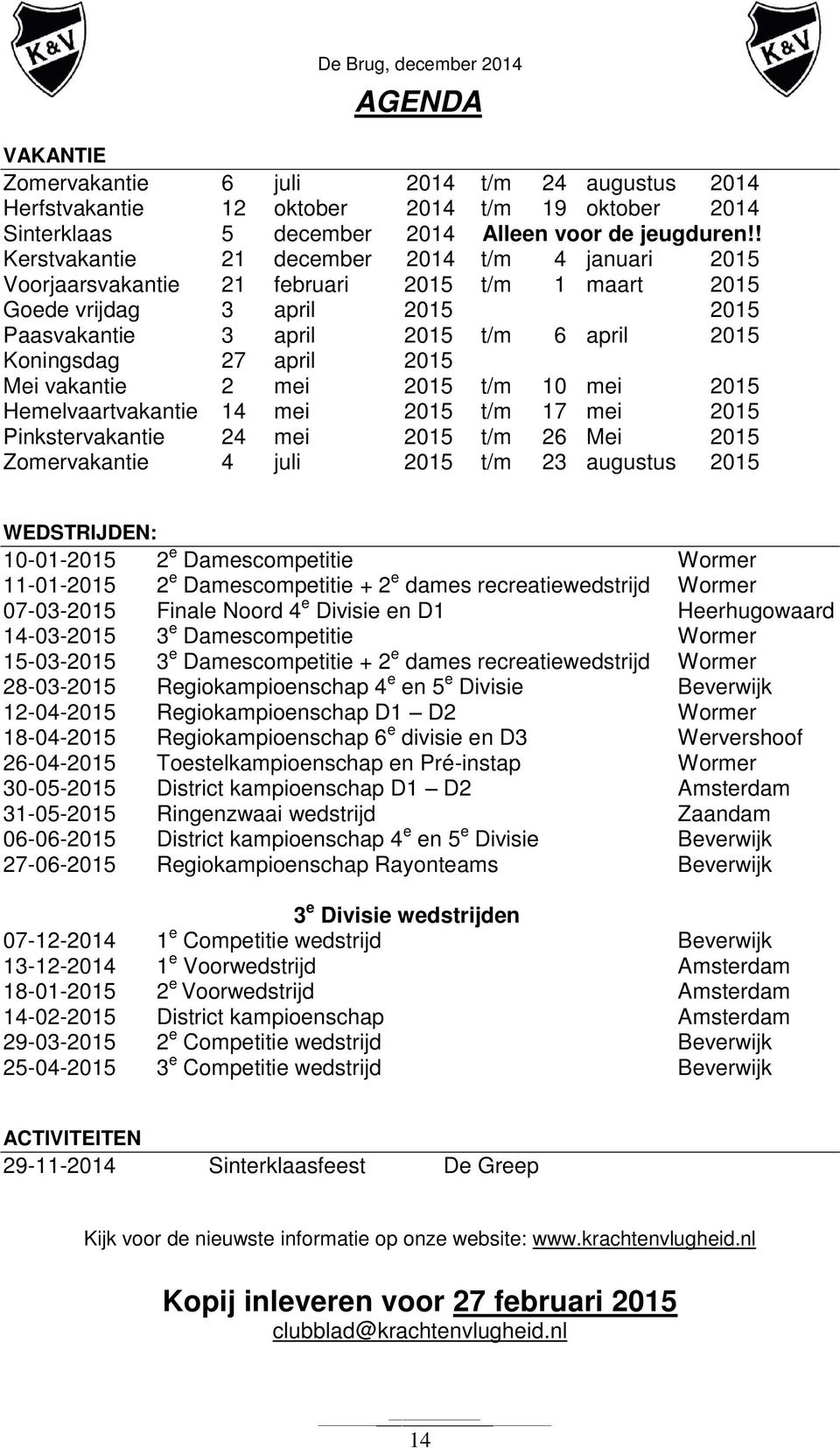 2015 Mei vakantie 2 mei 2015 t/m 10 mei 2015 Hemelvaartvakantie 14 mei 2015 t/m 17 mei 2015 Pinkstervakantie 24 mei 2015 t/m 26 Mei 2015 Zomervakantie 4 juli 2015 t/m 23 augustus 2015 WEDSTRIJDEN: