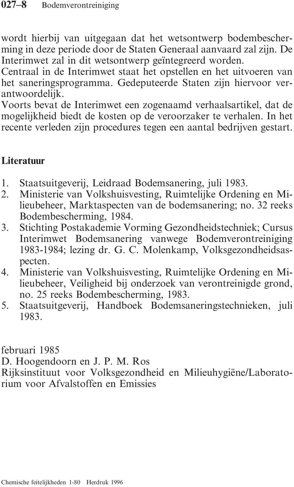 Voorts bevat de Interimwet een zogenaamd verhaalsartikel, dat de mogelijkheid biedt de kosten op de veroorzaker te verhalen. In het recente verleden zijn procedures tegen een aantal bedrijven gestart.