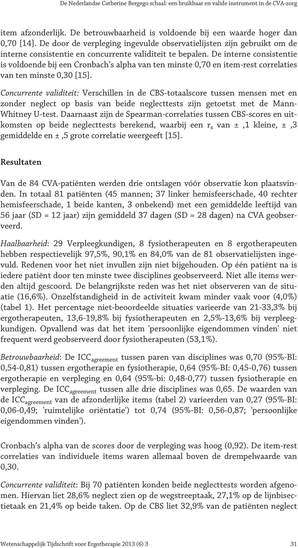 De interne consistentie is voldoende bij een Cronbach s alpha van ten minste 0,70 en item-rest correlaties van ten minste 0,30 [15].