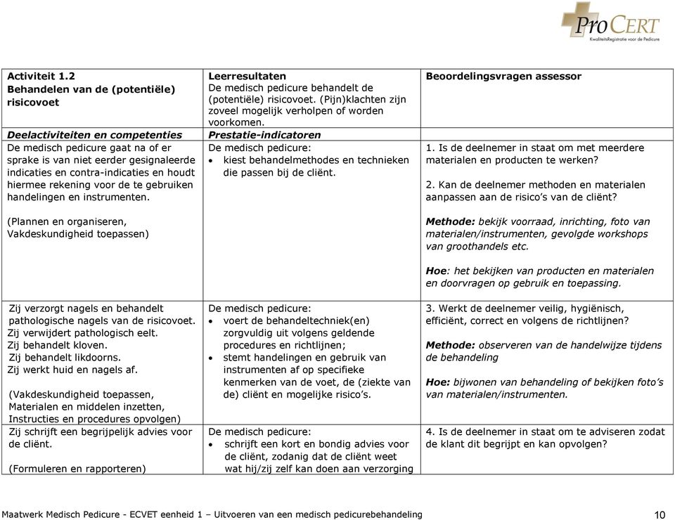 rekening voor de te gebruiken handelingen en instrumenten. (Plannen en organiseren, Vakdeskundigheid toepassen) Zij verzorgt nagels en behandelt pathologische nagels van de risicovoet.