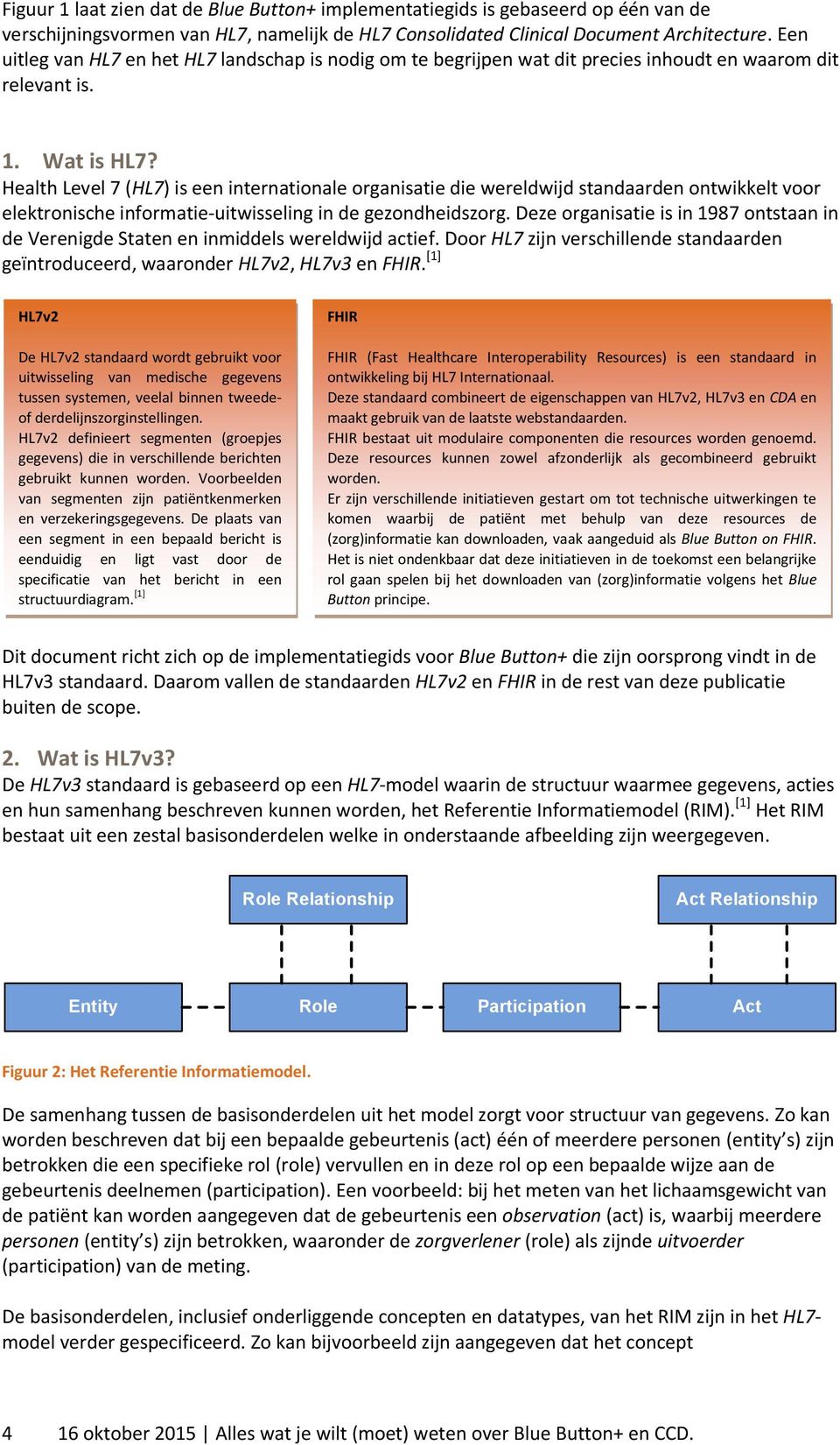 Health Level 7 (HL7) is een internationale organisatie die wereldwijd standaarden ontwikkelt voor elektronische informatie-uitwisseling in de gezondheidszorg.