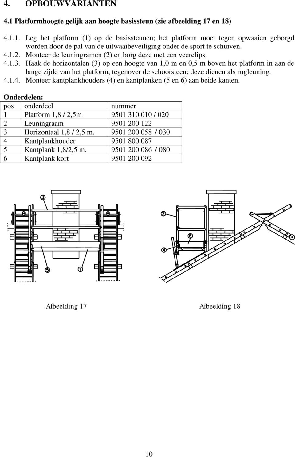 Haak de horizontalen (3) op een hoogte van 1,0 m en 0,5 m boven het platform in aan de lange zijde van het platform, tegenover de schoorsteen; deze dienen als rugleuning. 4.